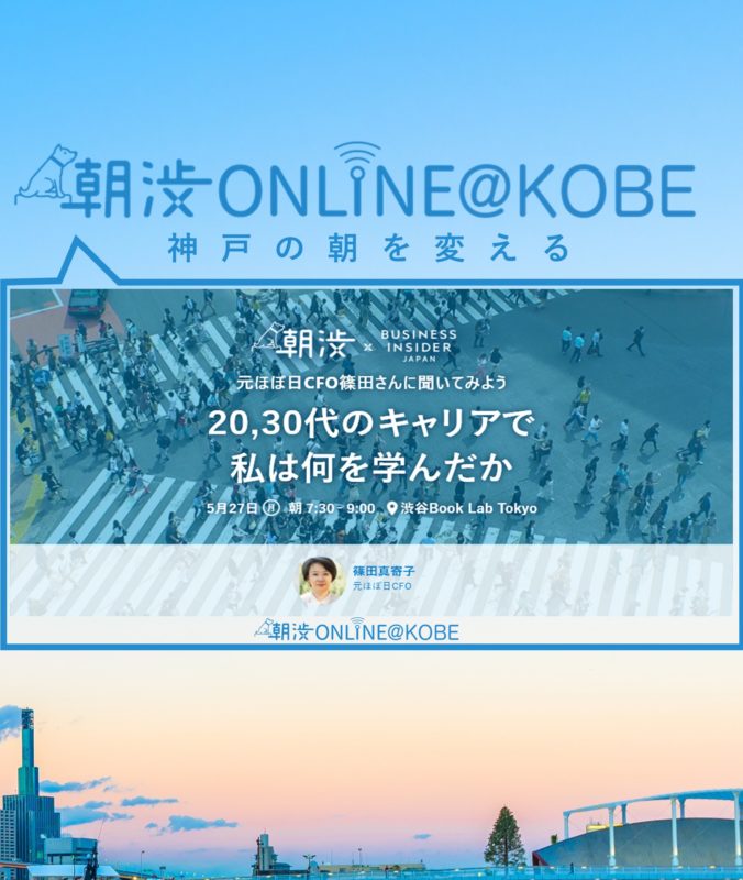 5/27（月）【朝渋ONLINE@KOBE】朝渋×BUSINESS INSIDER JAPAN『20、30代のキャリアで私は何を学んだか』