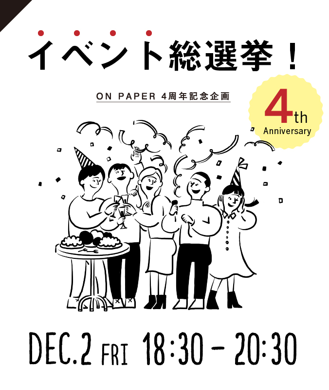 12/2（金）【ON PAPER 4周年記念企画】イベント総選挙！　